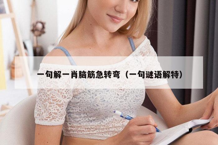 一句解一肖脑筋急转弯（一句谜语解特）