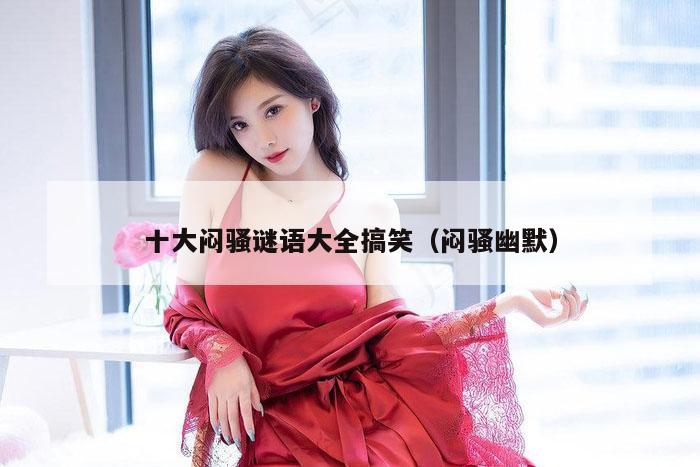 十大闷骚谜语大全搞笑（闷骚幽默）