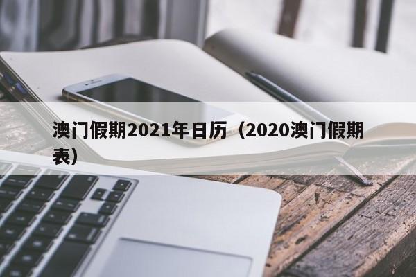 澳门假期2021年日历（2020澳门假期表）
