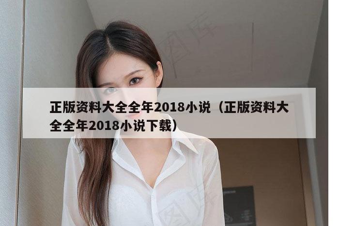 正版资料大全全年2018小说（正版资料大全全年2018小说下载）